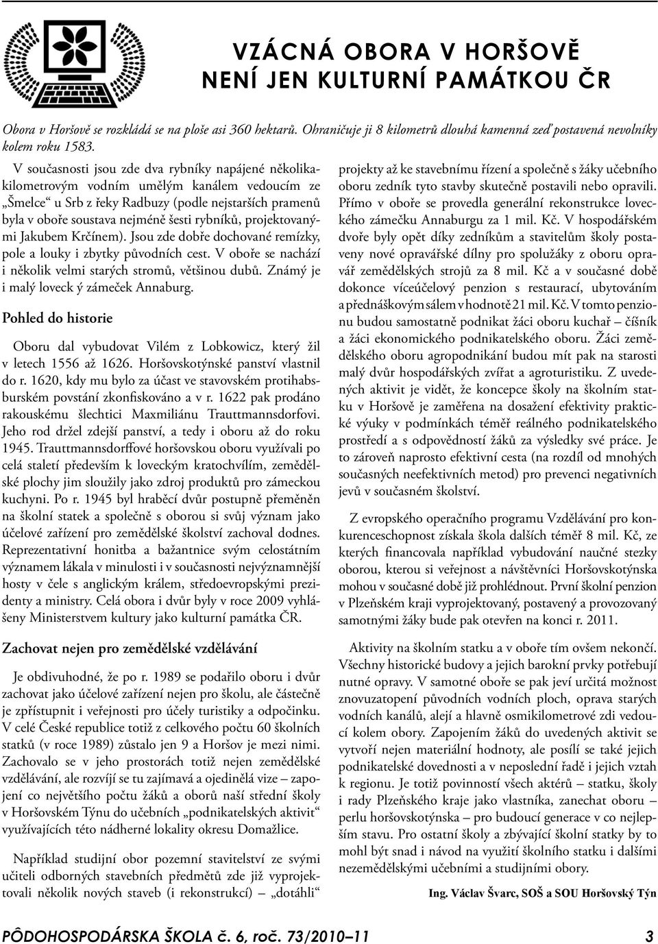 projektovanými Jakubem Krčínem). Jsou zde dobře dochované remízky, pole a louky i zbytky původních cest. V oboře se nachází i několik velmi starých stromů, většinou dubů.