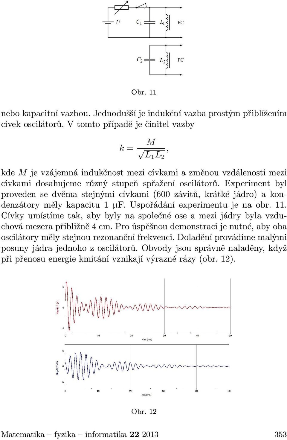 Experiment byl proveden se dvěma stejnými cívkami (600 závitů, krátké jádro) a kondenzátory měly kapacitu 1 µf. Uspořádání experimentu je na obr. 11.