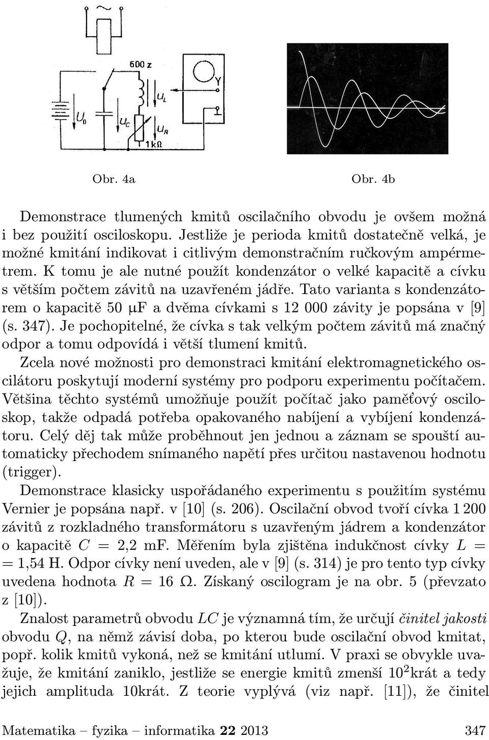 K tomu je ale nutné použít kondenzátor o velké kapacitě a cívku s větším počtem závitů na uzavřeném jádře.