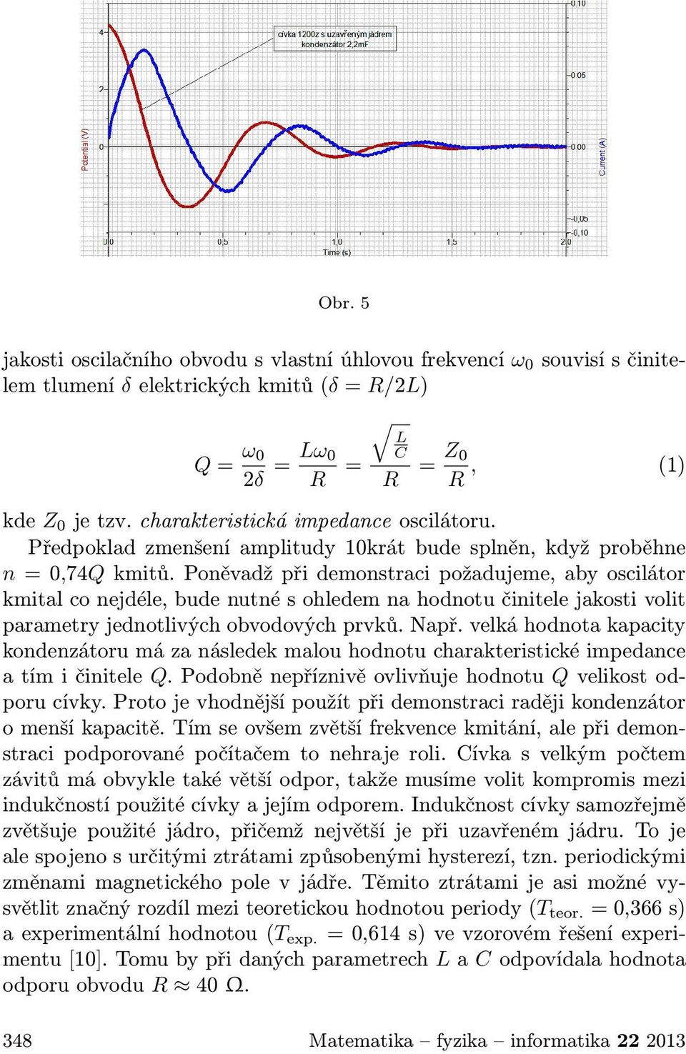 Poněvadž při demonstraci požadujeme, aby oscilátor kmital co nejdéle, bude nutné s ohledem na hodnotu činitele jakosti volit parametry jednotlivých obvodových prvků. Např.