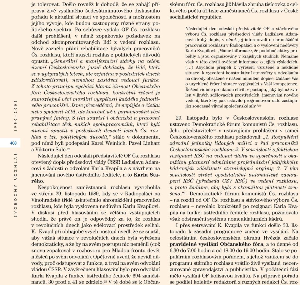 politického spektra. Po schůzce vydalo OF Čs. rozhlasu další prohlášení, v němž zopakovalo požadavek na odchod zkompromitovaných lidí z vedení rozhlasu.