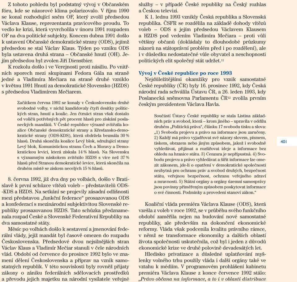 To vedlo ke krizi, která vyvrcholila v únoru 1991 rozpadem OF na dva politické subjekty. Koncem dubna 1991 došlo k ustavení Občanské demokratické strany (ODS), jejímž předsedou se stal Václav Klaus.