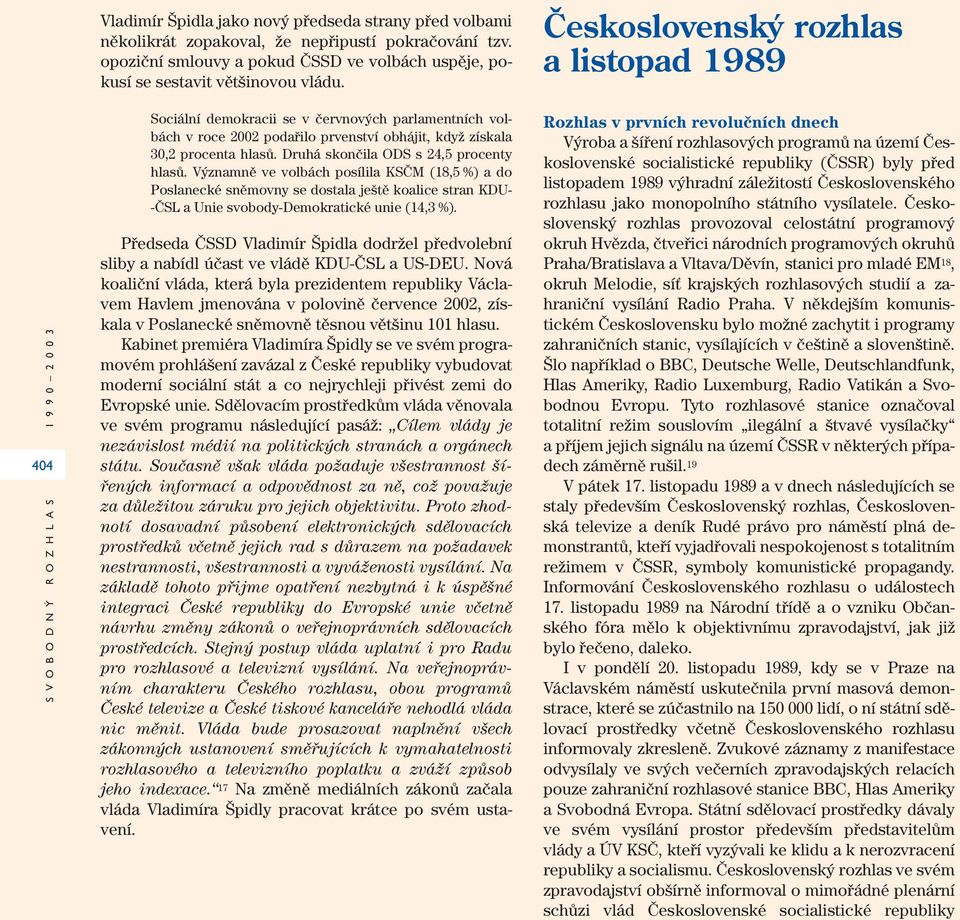 Sociální demokracii se v červnových parlamentních volbách v roce 2002 podařilo prvenství obhájit, když získala 30,2 procenta hlasů. Druhá skončila ODS s 24,5 procenty hlasů.