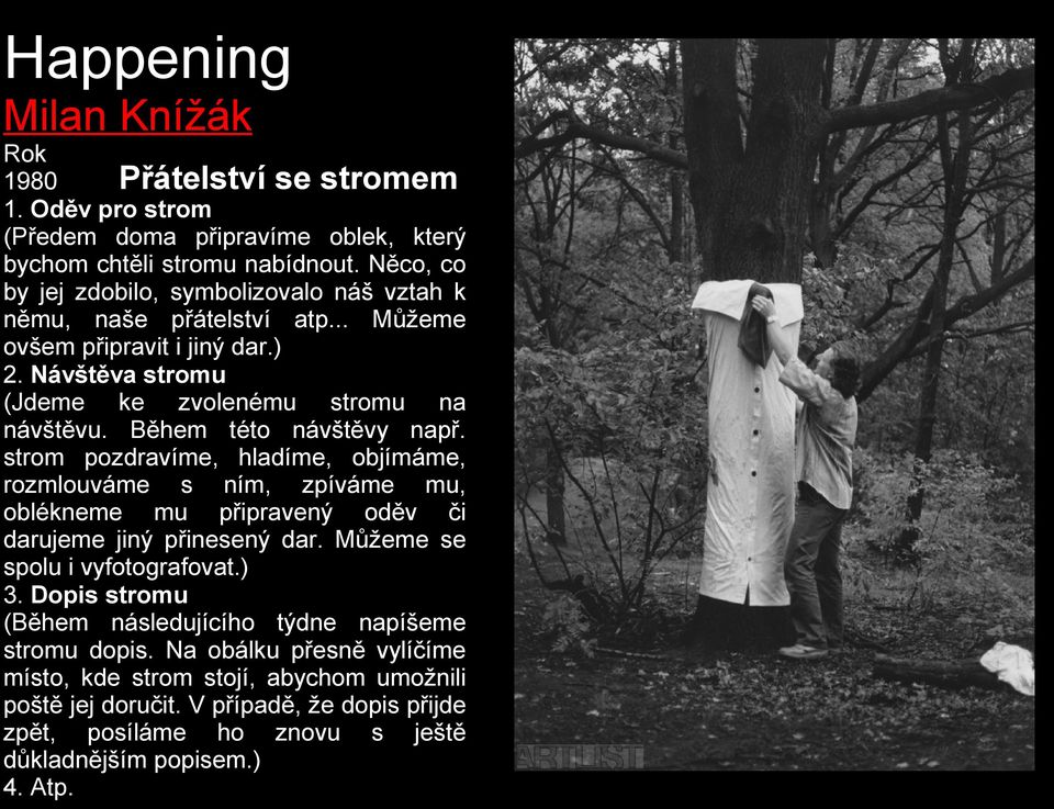 Během této návštěvy např. strom pozdravíme, hladíme, objímáme, rozmlouváme s ním, zpíváme mu, oblékneme mu připravený oděv či darujeme jiný přinesený dar.