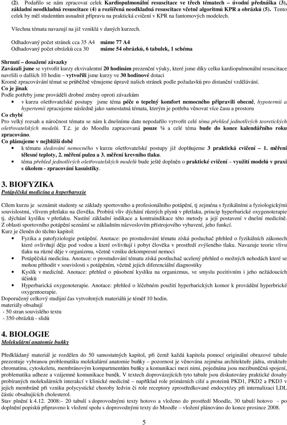 Odhadovaný počet stránek cca 35 A4 máme 77 A4 Odhadovaný počet obrázků cca 30 máme 54 obrázků, 6 tabulek, 1 schéma Shrnutí dosažené závazky Zavázali jsme se vytvořit kurzy ekvivalentní 20 hodinám