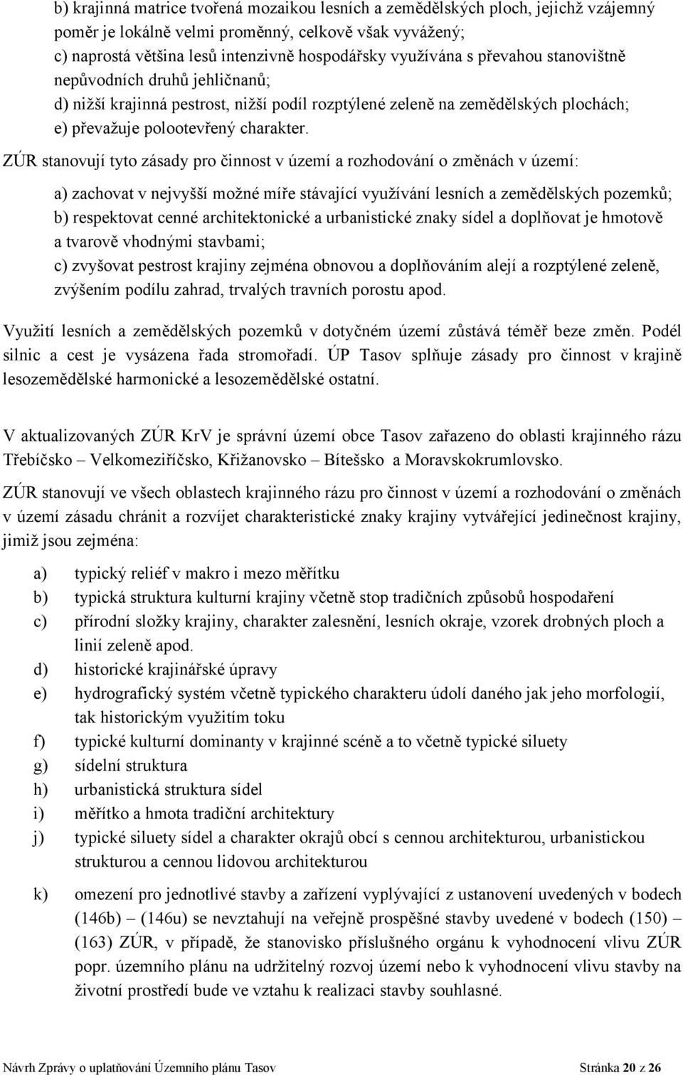 ZÚR stanovují tyto zásady pro činnost v území a rozhodování o změnách v území: a) zachovat v nejvyšší možné míře stávající využívání lesních a zemědělských pozemků; b) respektovat cenné