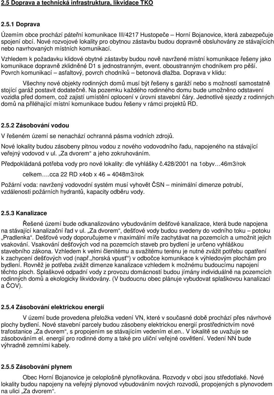 Vzhledem k požadavku klidové obytné zástavby budou nově navržené místní komunikace řešeny jako komunikace dopravně zklidněné D1 s jednostranným, event. oboustranným chodníkem pro pěší.