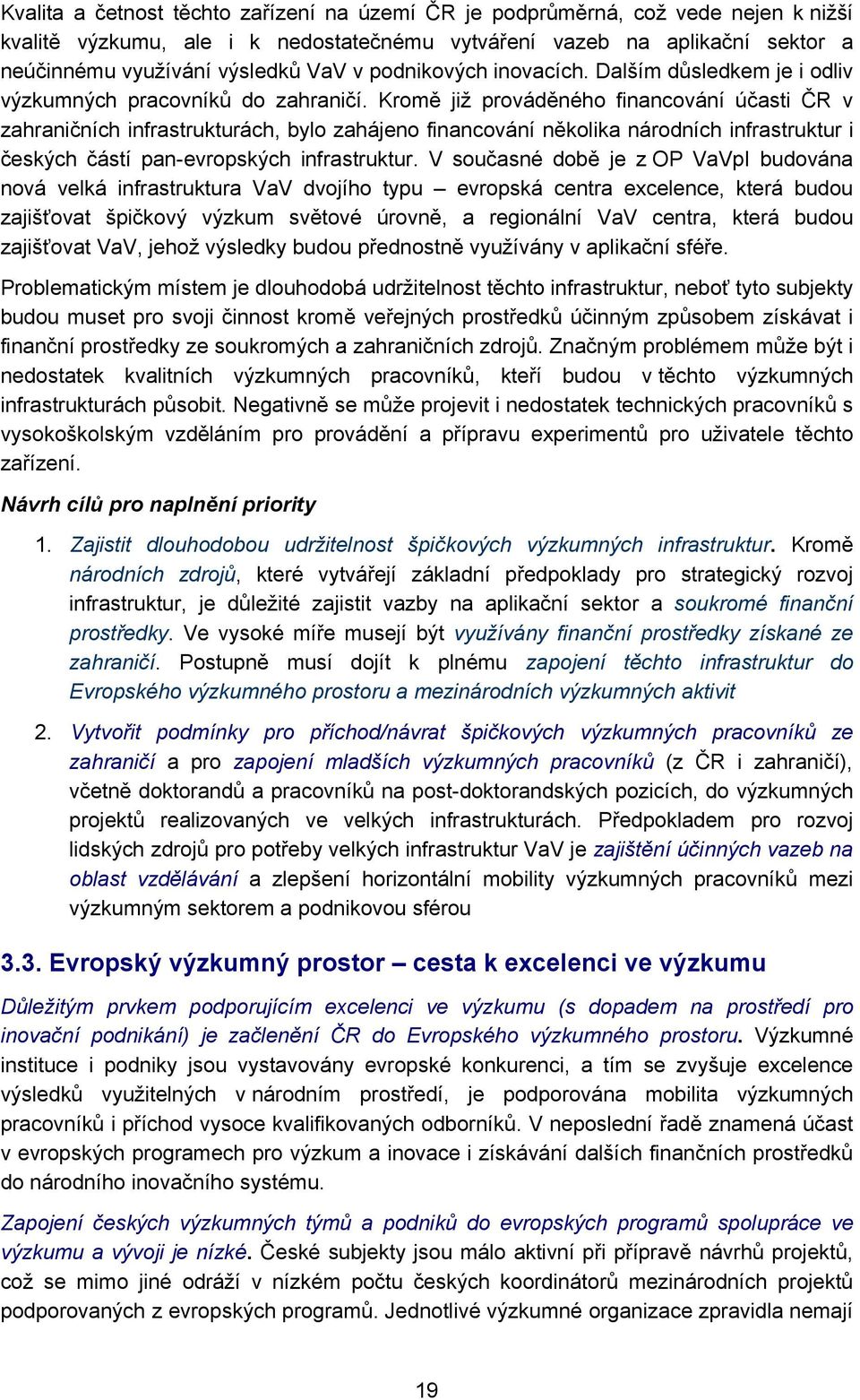 Kromě již prováděného financování účasti ČR v zahraničních infrastrukturách, bylo zahájeno financování několika národních infrastruktur i českých částí pan-evropských infrastruktur.