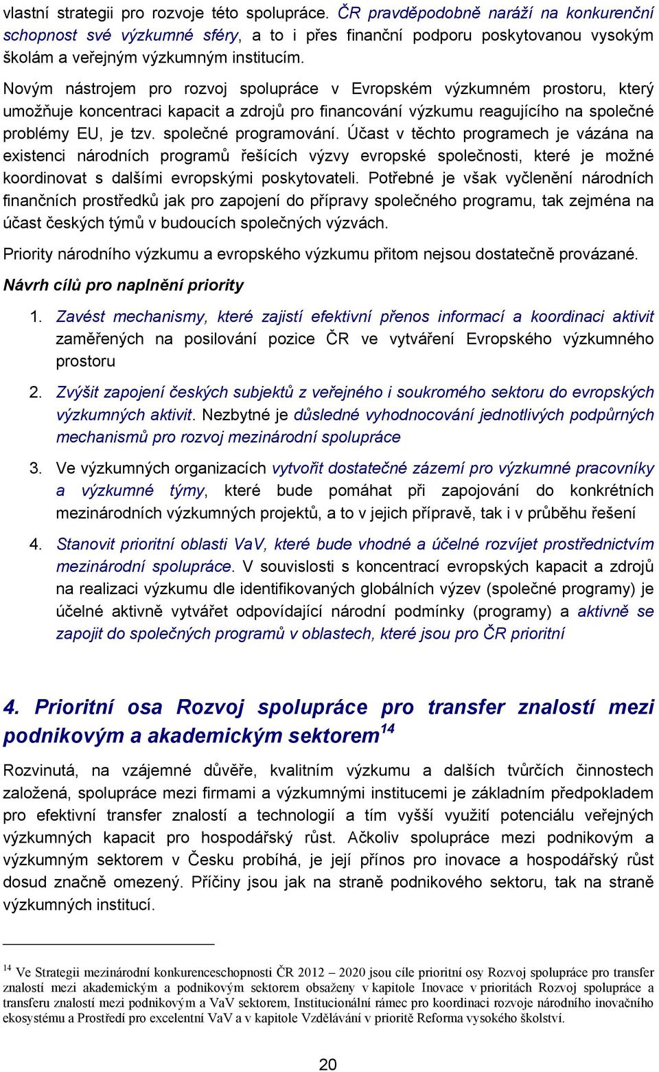 Novým nástrojem pro rozvoj spolupráce v Evropském výzkumném prostoru, který umožňuje koncentraci kapacit a zdrojů pro financování výzkumu reagujícího na společné problémy EU, je tzv.