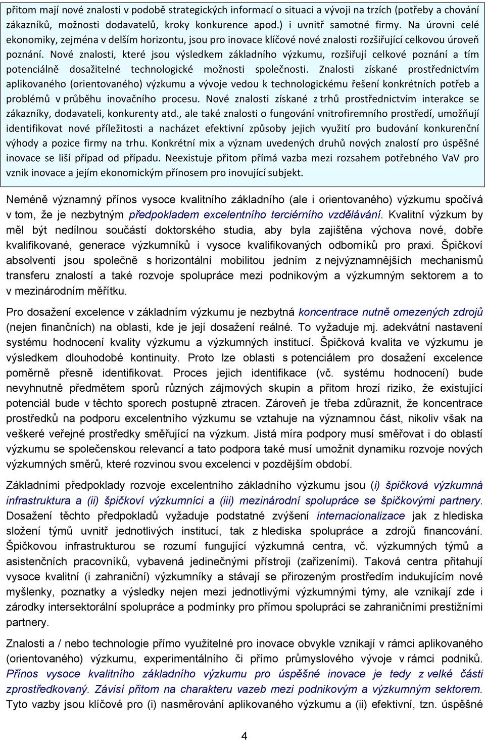 Nové znalosti, které jsou výsledkem základního výzkumu, rozšiřují celkové poznání a tím potenciálně dosažitelné technologické možnosti společnosti.