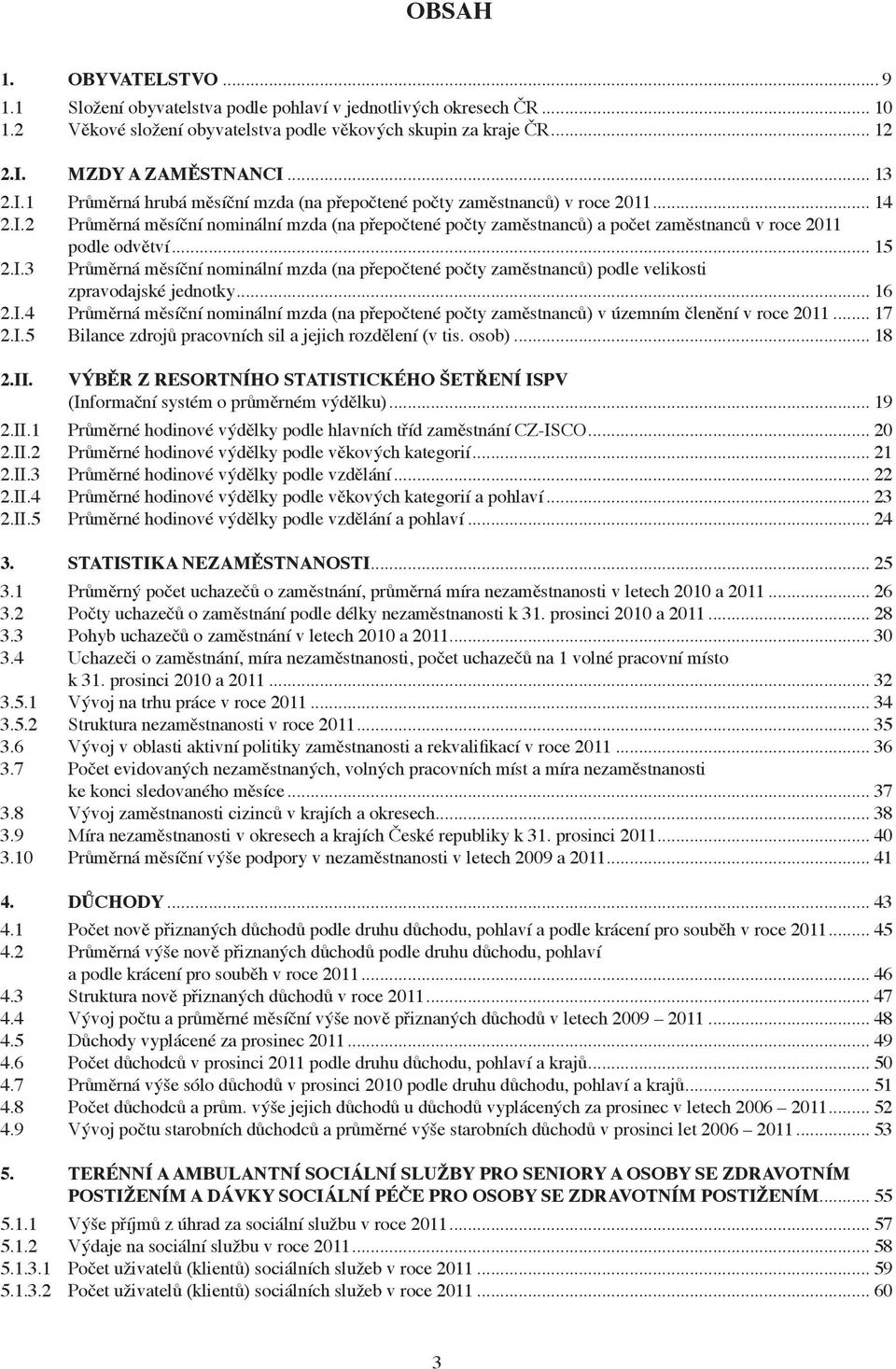 .. 15 2.I.3 Průměrná měsíční nominální mzda (na přepočtené počty zaměstnanců) podle velikosti zpravodajské jednotky... 16 2.I.4 Průměrná měsíční nominální mzda (na přepočtené počty zaměstnanců) v územním členění v roce 2011.