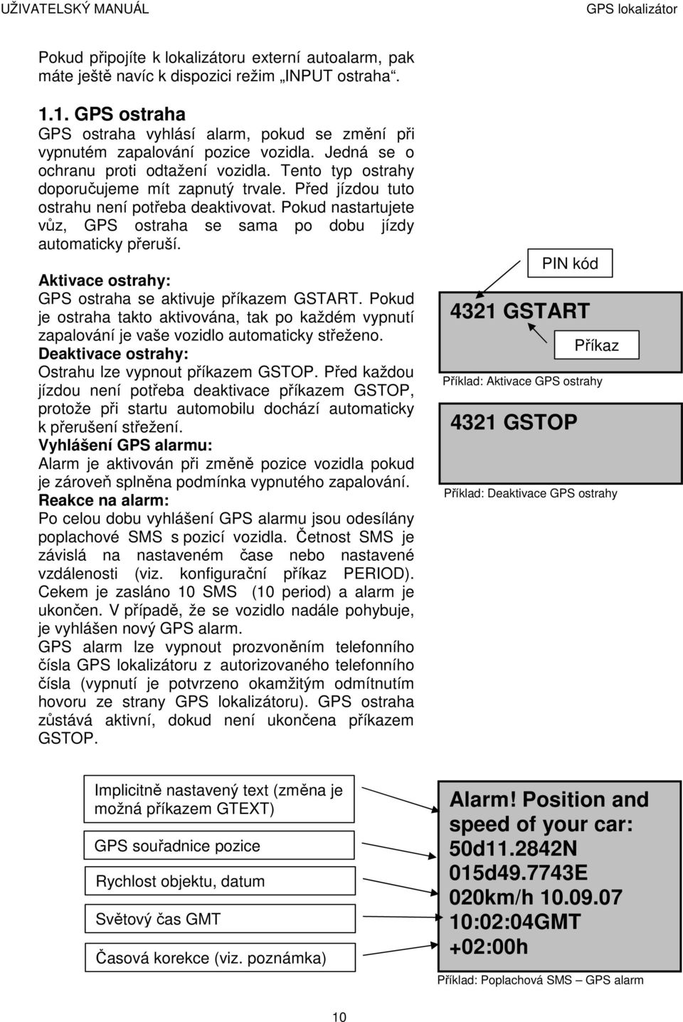 Pokud nastartujete vůz, GPS ostraha se sama po dobu jízdy automaticky přeruší. Aktivace ostrahy: GPS ostraha se aktivuje příkazem GSTART.