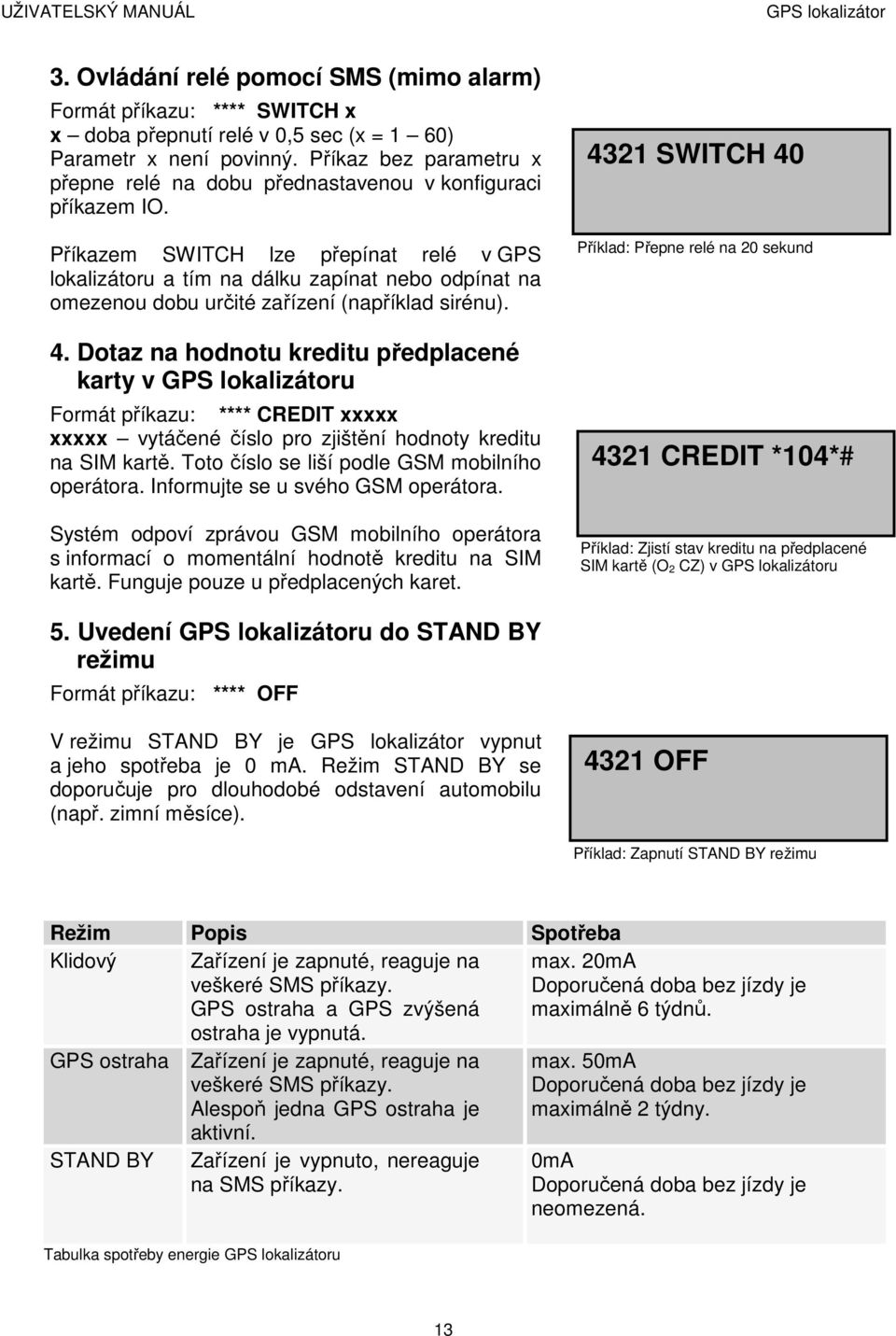 Příkazem SWITCH lze přepínat relé v GPS lokalizátoru a tím na dálku zapínat nebo odpínat na omezenou dobu určité zařízení (například sirénu). 4.