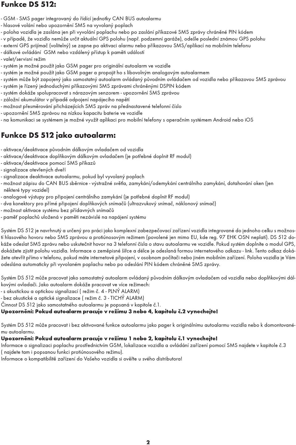 podzemní garáže), odešle poslední známou GPS polohu - externí GPS prijímač (volitelný) se zapne po aktivaci alarmu nebo příkazovou SMS/aplikací na mobilním telefonu - dálkové ovládání GSM nebo