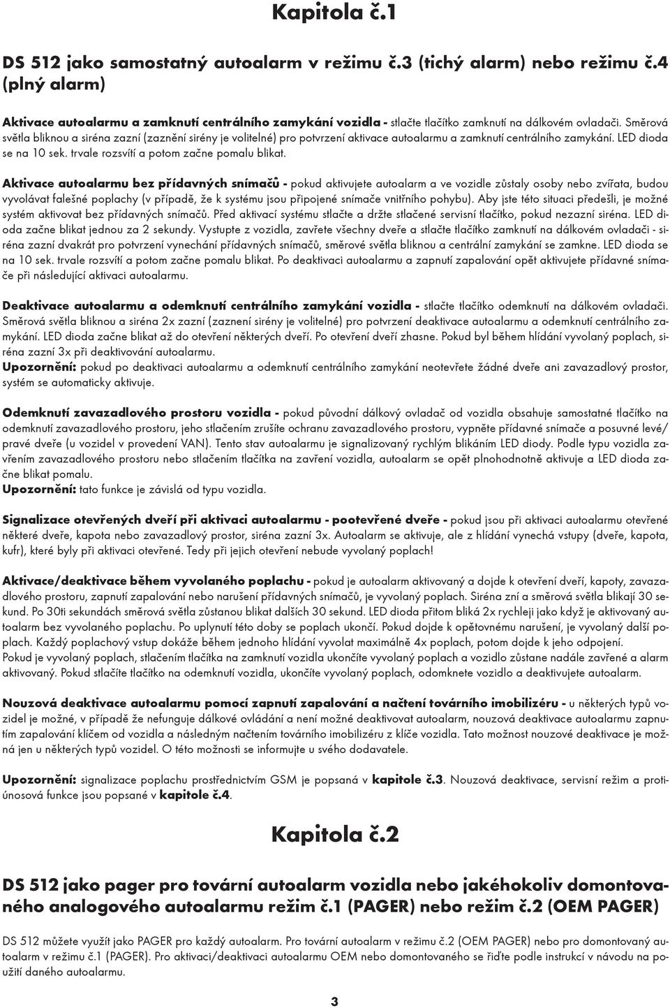 Směrová světla bliknou a siréna zazní (zaznění sirény je volitelné) pro potvrzení aktivace autoalarmu a zamknutí centrálního zamykání. LED dioda se na 10 sek.