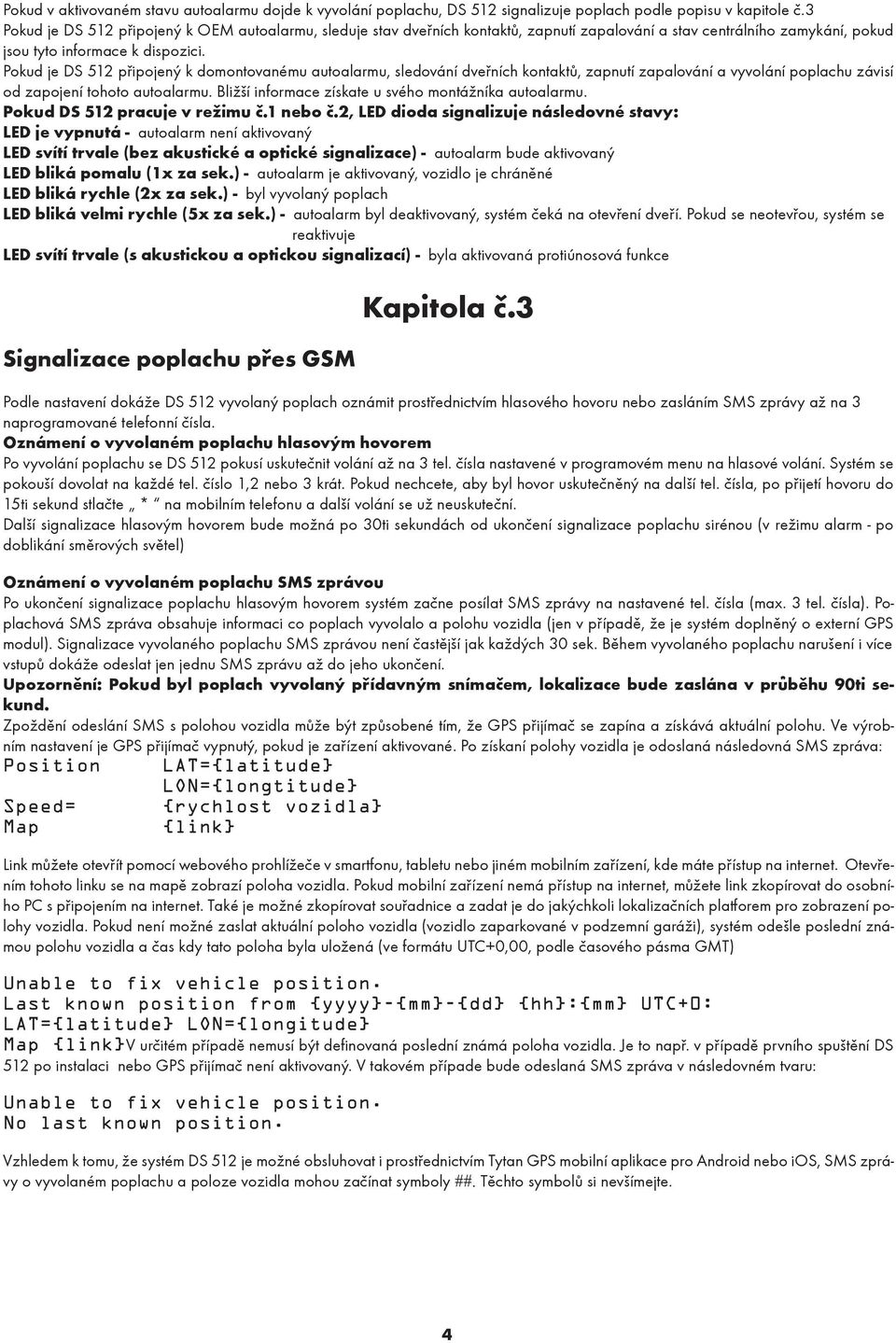 Pokud je DS 512 připojený k domontovanému autoalarmu, sledování dveřních kontaktů, zapnutí zapalování a vyvolání poplachu závisí od zapojení tohoto autoalarmu.