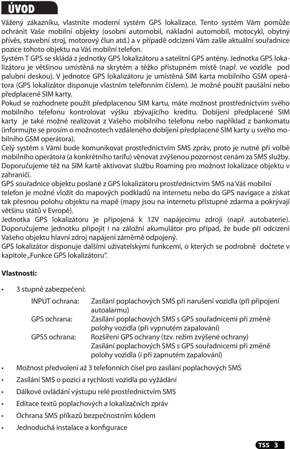 ) a v případě odcizení Vám zašle aktuální souřadnice pozice tohoto objektu na Váš mobilní telefon. Systém T GPS se skládá z jednotky GPS lokalizátoru a satelitní GPS antény.