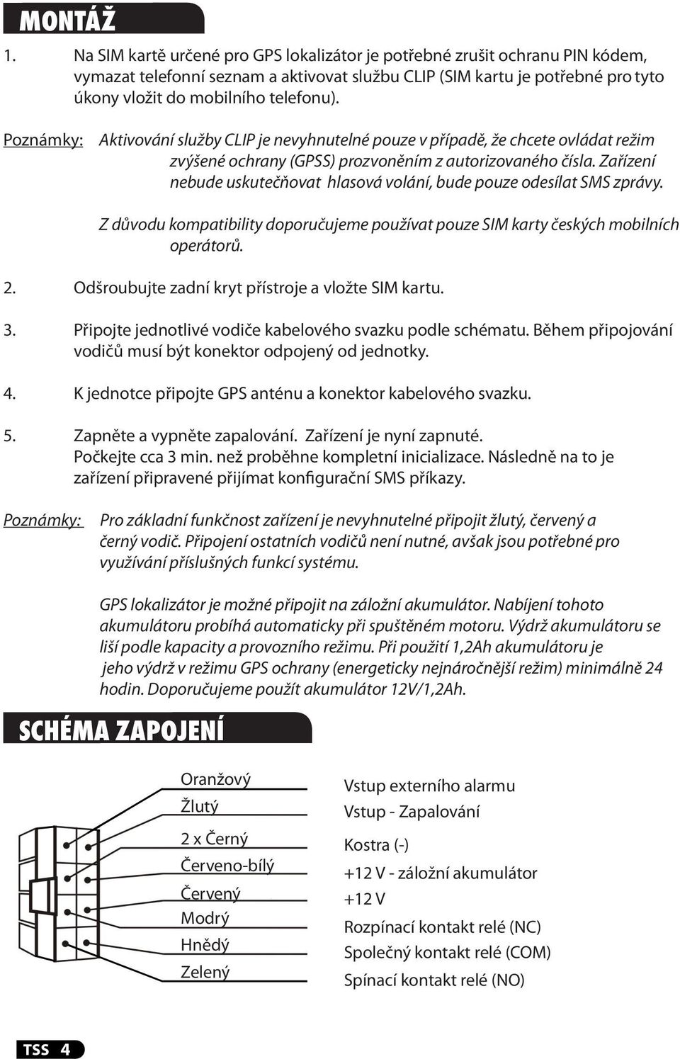 Poznámky: Aktivování služby CLIP je nevyhnutelné pouze v případě, že chcete ovládat režim zvýšené ochrany (GPSS) prozvoněním z autorizovaného čísla.