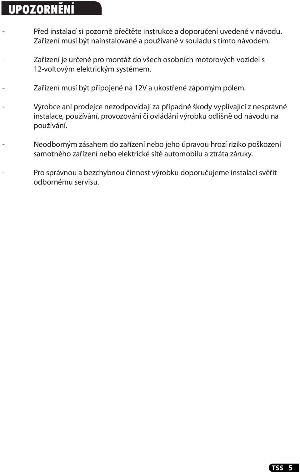 - Výrobce ani prodejce nezodpovídají za případné škody vyplívající z nesprávné instalace, používání, provozování či ovládání výrobku odlišně od návodu na používání.