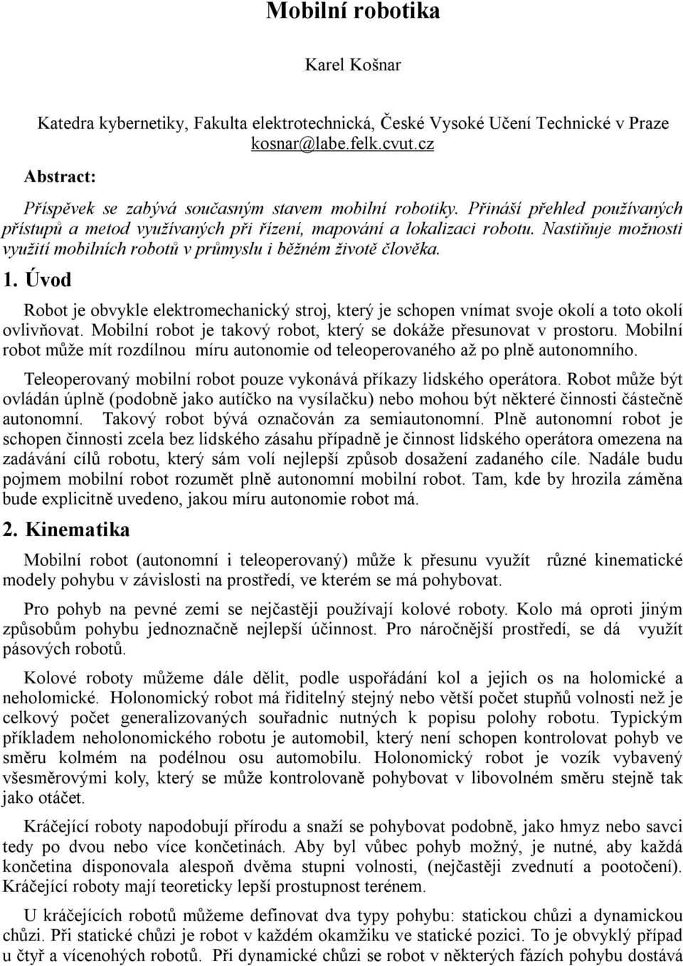 Nastiňuje možnosti využití mobilních robotů v průmyslu i běžném životě člověka. 1. Úvod Robot je obvykle elektromechanický stroj, který je schopen vnímat svoje okolí a toto okolí ovlivňovat.