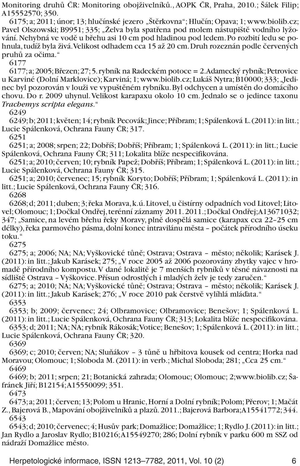 Velikost odhadem cca 15 až 20 cm. Druh rozeznán podle červených pruhů za očima. 6177 6177; a; 2005; Březen; 27; 5. rybník na Radeckém potoce = 2.