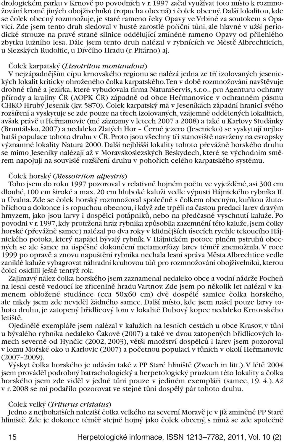 Zde jsem tento druh sledoval v hustě zarostlé poříční tůni, ale hlavně v užší periodické strouze na pravé straně silnice oddělující zmíněné rameno Opavy od přilehlého zbytku lužního lesa.