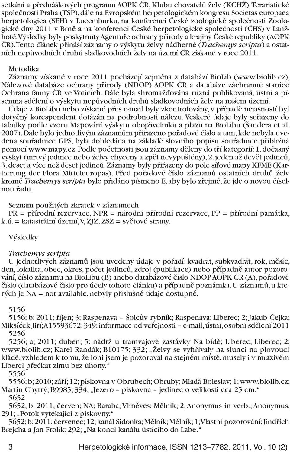 Výsledky byly poskytnuty Agentuře ochrany přírody a krajiny České republiky (AOPK ČR).