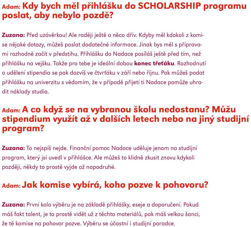 Takže pro tebe je ideální dobou konec třeťáku. Rozhodnutí o udělení stipendia se pak dozvíš ve čtvrťáku v září nebo říjnu.