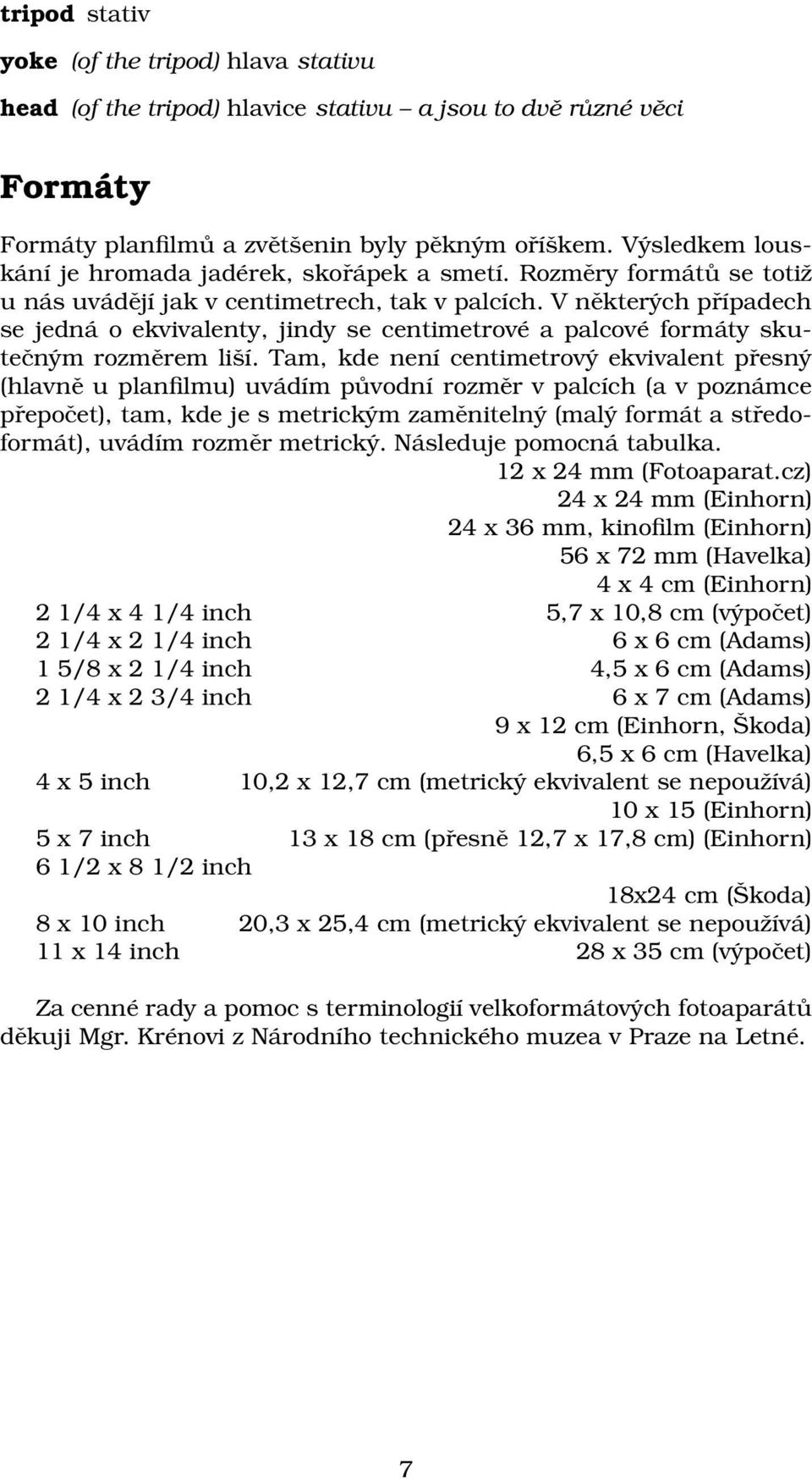 V některých případech se jedná o ekvivalenty, jindy se centimetrové a palcové formáty skutečným rozměrem liší.