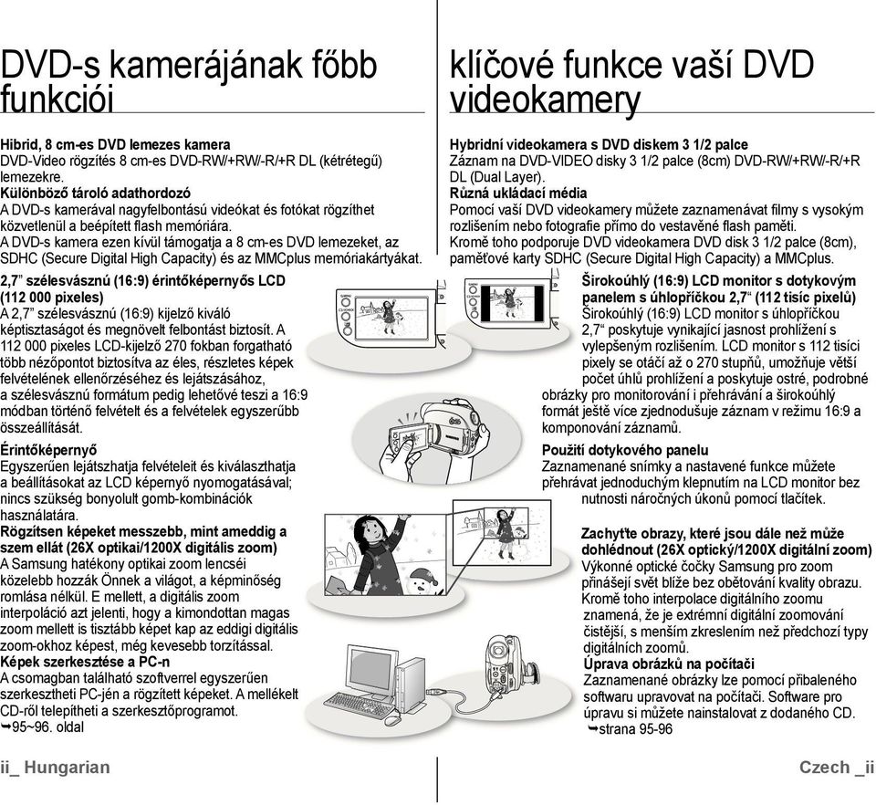 A DVD-s kamera ezen kívül támogatja a 8 cm-es DVD lemezeket, az SDHC (Secure Digital High Capacity) és az MMCplus memóriakártyákat.