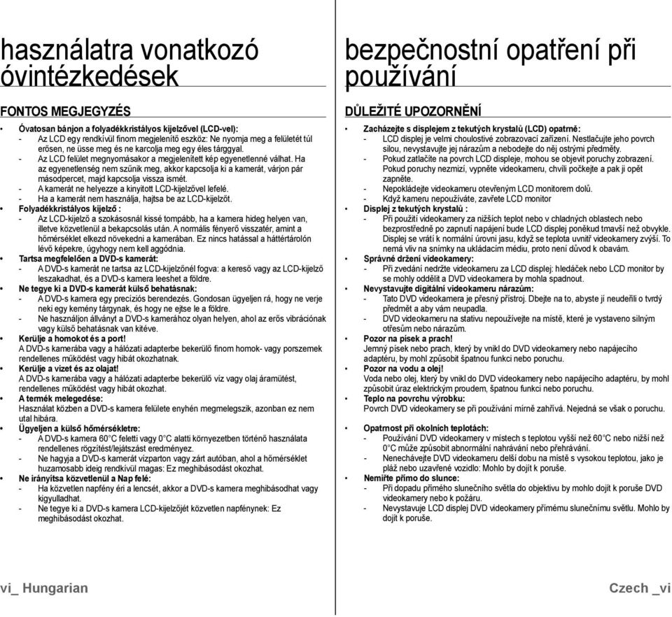 Ha az egyenetlenség nem szűnik meg, akkor kapcsolja ki a kamerát, várjon pár másodpercet, majd kapcsolja vissza ismét. - A kamerát ne helyezze a kinyitott LCD-kijelzővel lefelé.