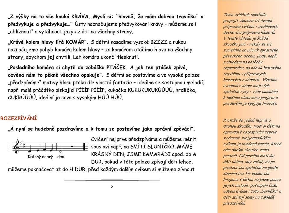 Posledního komára si chytil do zobáčku PTÁČEK. A jak ten ptáček zpívá, ozvěna nám to pěkně všechno opakuje.