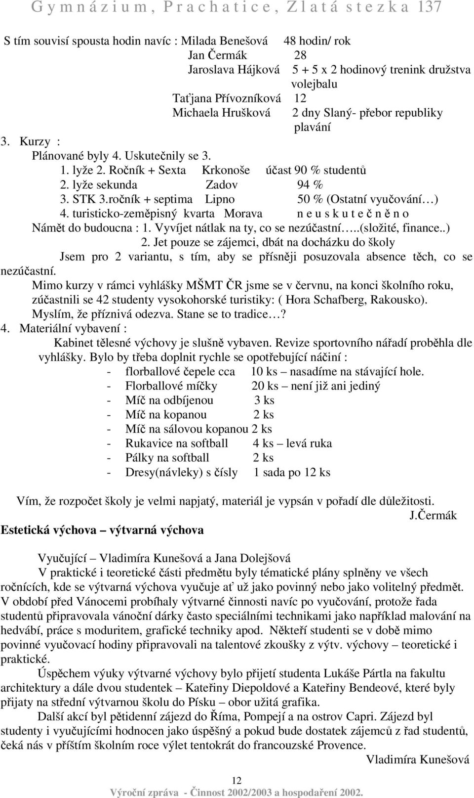 roník + septima Lipno 50 % (Ostatní vyuování ) 4. turisticko-zempisný kvarta Morava n e u s k u t e n n o Námt do budoucna : 1. Vyvíjet nátlak na ty, co se nezúastní..(složité, finance..) 2.