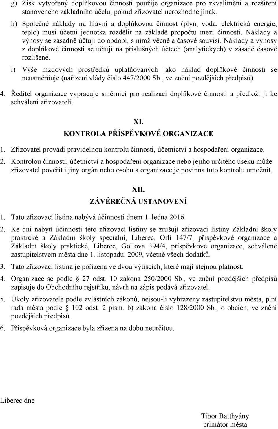 Náklady a výnosy se zásadně účtují do období, s nímž věcně a časově souvisí. Náklady a výnosy z doplňkové činnosti se účtují na příslušných účtech (analytických) v zásadě časově rozlišené.