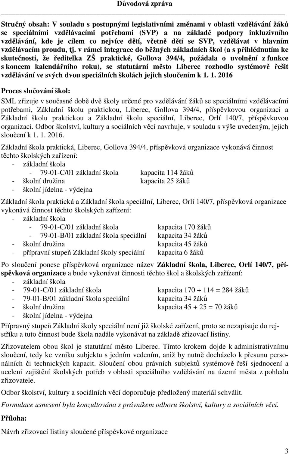 v rámci integrace do běžných základních škol (a s přihlédnutím ke skutečnosti, že ředitelka ZŠ praktické, Gollova 394/4, požádala o uvolnění z funkce s koncem kalendářního roku), se statutární město