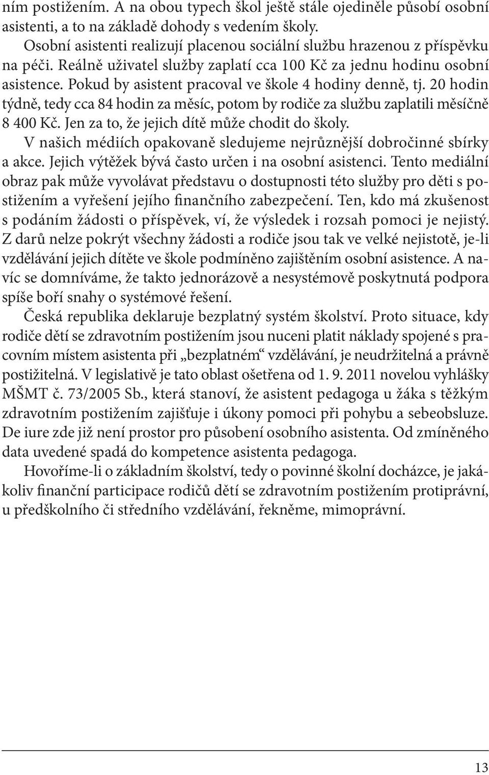 Pokud by asistent pracoval ve škole 4 hodiny denně, tj. 20 hodin týdně, tedy cca 84 hodin za měsíc, potom by rodiče za službu zaplatili měsíčně 8 400 Kč.