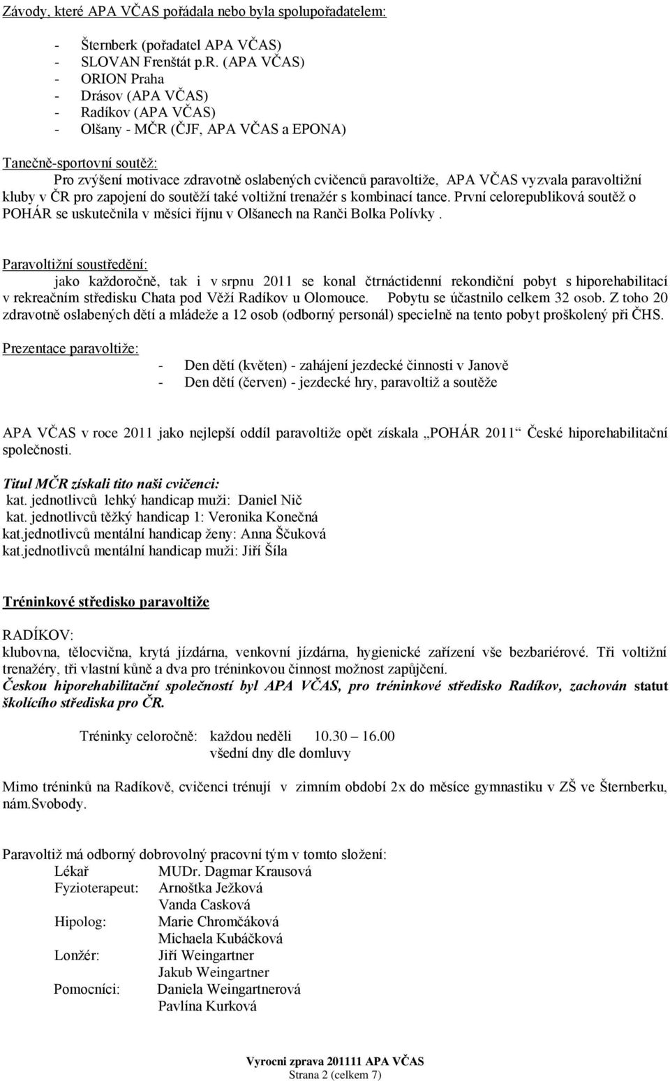 berk (pořadatel APA VČAS) - SLOVAN Frenštát p.r. (APA VČAS) - ORION Praha - Drásov (APA VČAS) - Radíkov (APA VČAS) - Olšany - MČR (ČJF, APA VČAS a EPONA) Tanečně-sportovní soutěž: Pro zvýšení