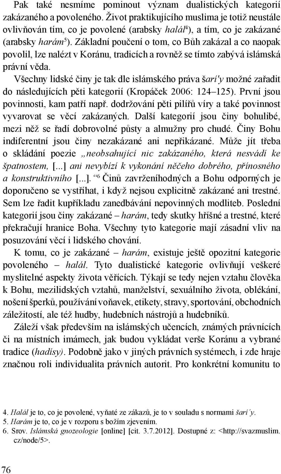 Základní poučení o tom, co Bůh zakázal a co naopak povolil, lze nalézt v Koránu, tradicích a rovněž se tímto zabývá islámská právní věda.