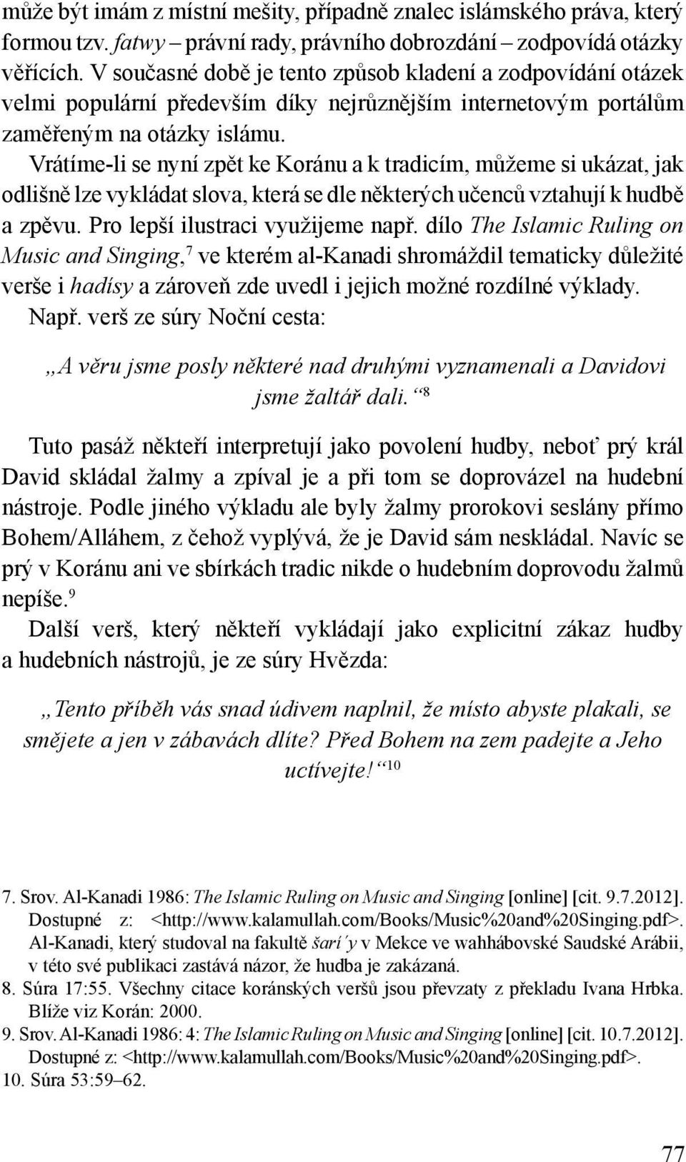 Vrátíme-li se nyní zpět ke Koránu a k tradicím, můžeme si ukázat, jak odlišně lze vykládat slova, která se dle některých učenců vztahují k hudbě a zpěvu. Pro lepší ilustraci využijeme např.