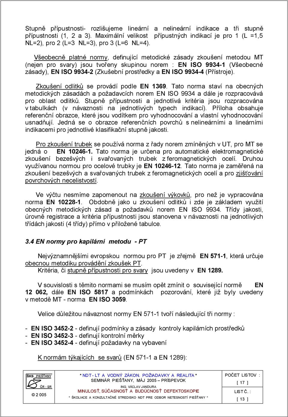 Všeobecně platné normy, definující metodické zásady zkoušení metodou MT (nejen pro svary) jsou tvořeny skupinou norem : EN ISO 9934-1 (Všeobecné zásady), EN ISO 9934-2 (Zkušební prostředky a EN ISO