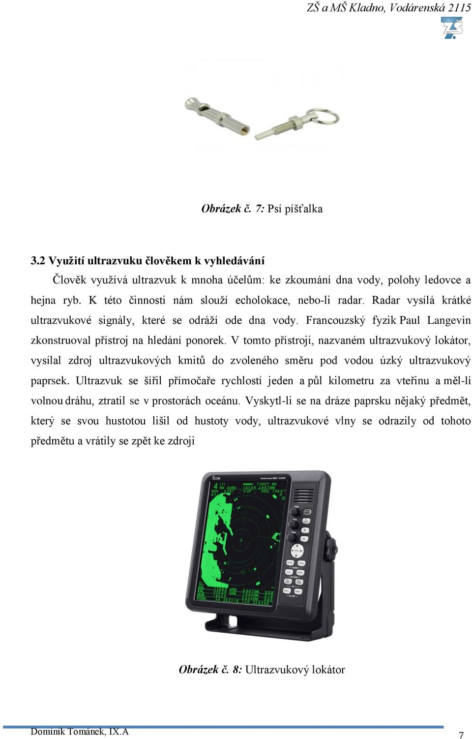 V tomto přístroji, nazvaném ultrazvukový lokátor, vysílal zdroj ultrazvukových kmitů do zvoleného směru pod vodou úzký ultrazvukový paprsek.