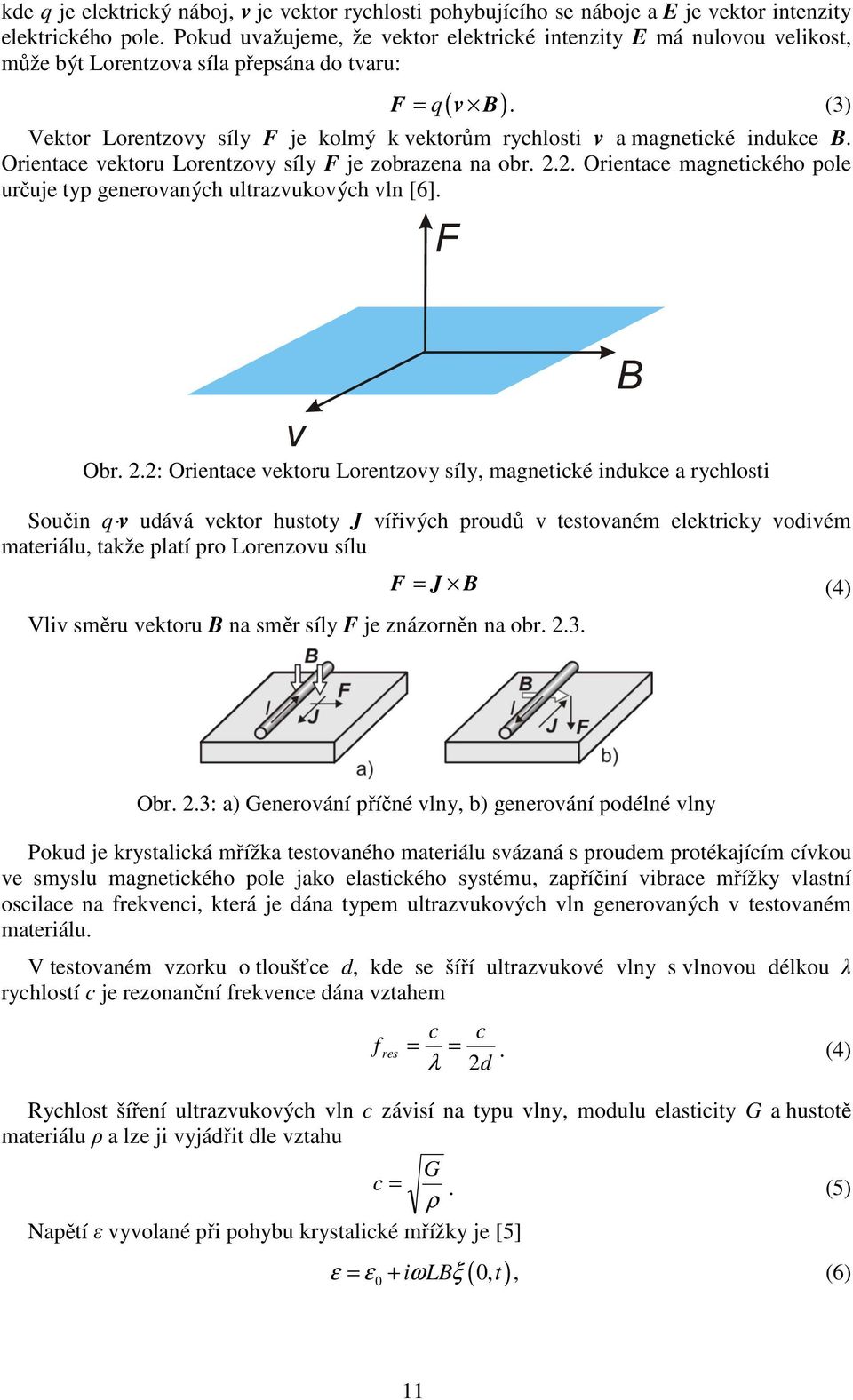 (3) Vektor Lorentzovy síly F je kolmý k vektorům rychlosti v a magnetické indukce B. Orientace vektoru Lorentzovy síly F je zobrazena na obr. 2.