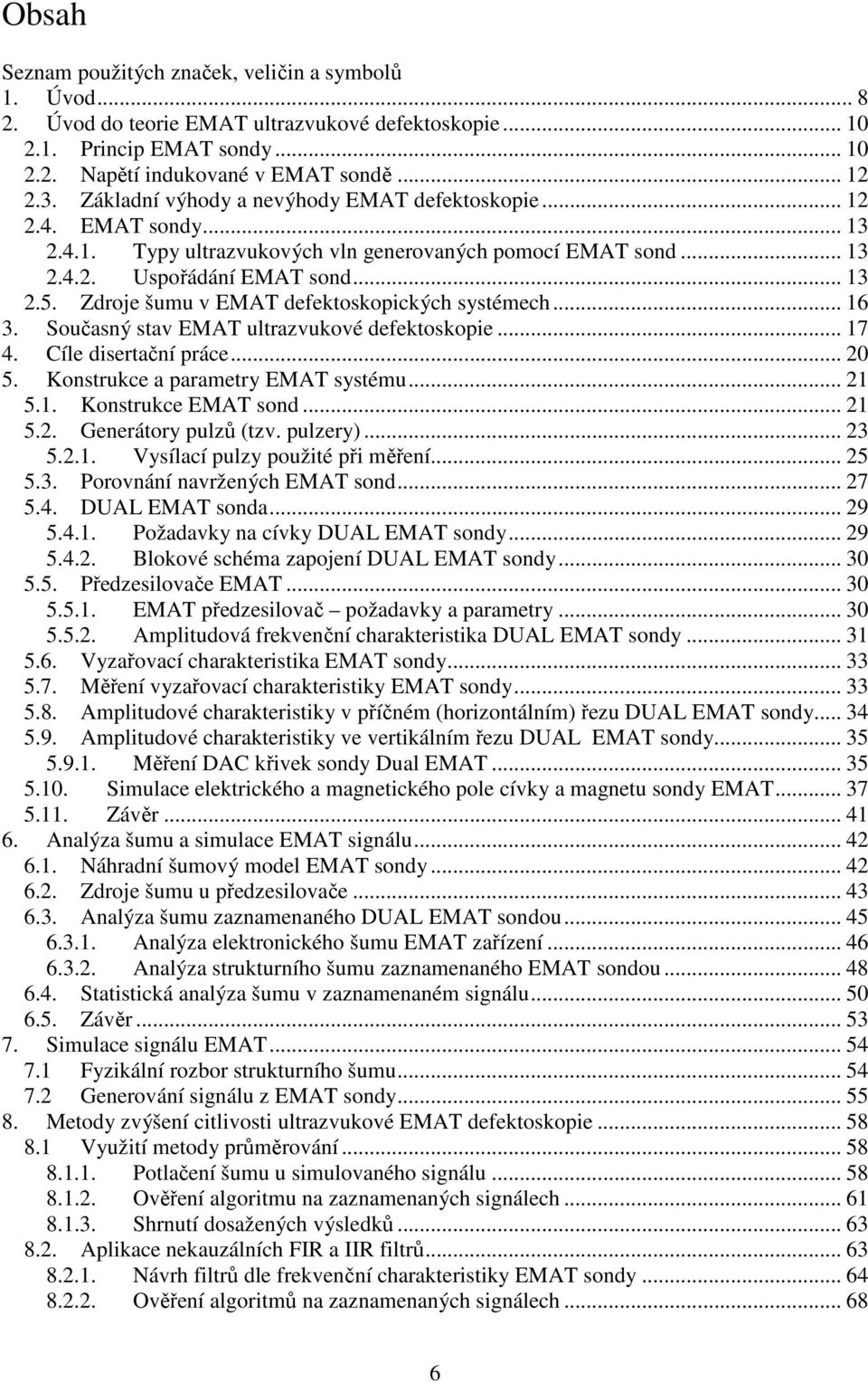 Zdroje šumu v EMAT defektoskopických systémech... 6 3. Současný stav EMAT ultrazvukové defektoskopie... 7 4. Cíle disertační práce... 2 5. Konstrukce a parametry EMAT systému... 2 5.. Konstrukce EMAT sond.