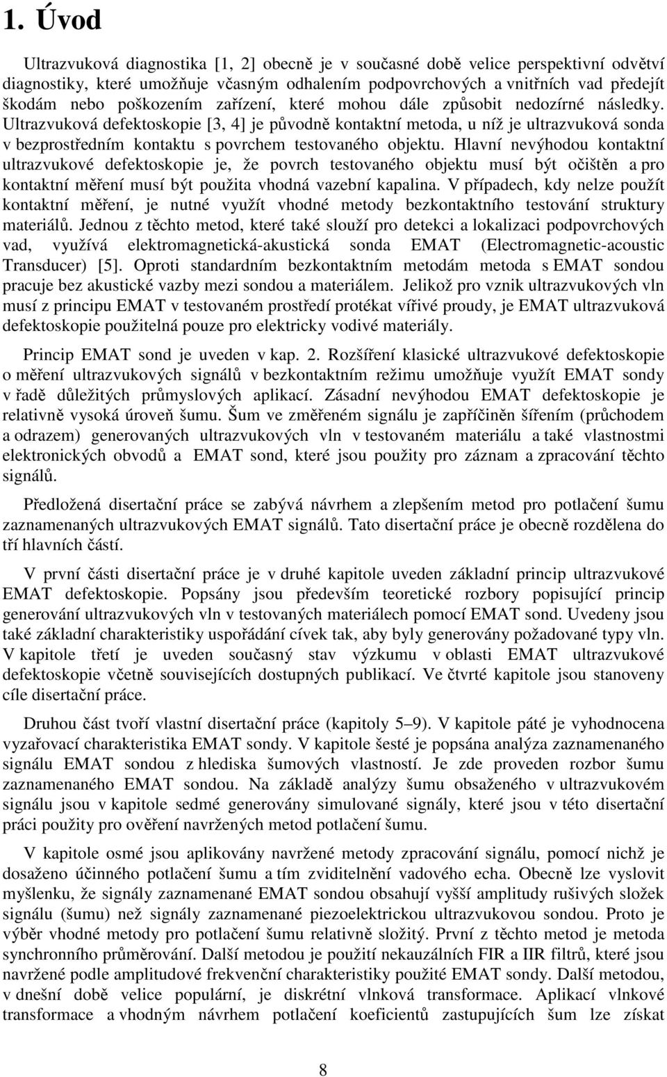 Ultrazvuková defektoskopie [3, 4] je původně kontaktní metoda, u níž je ultrazvuková sonda v bezprostředním kontaktu s povrchem testovaného objektu.