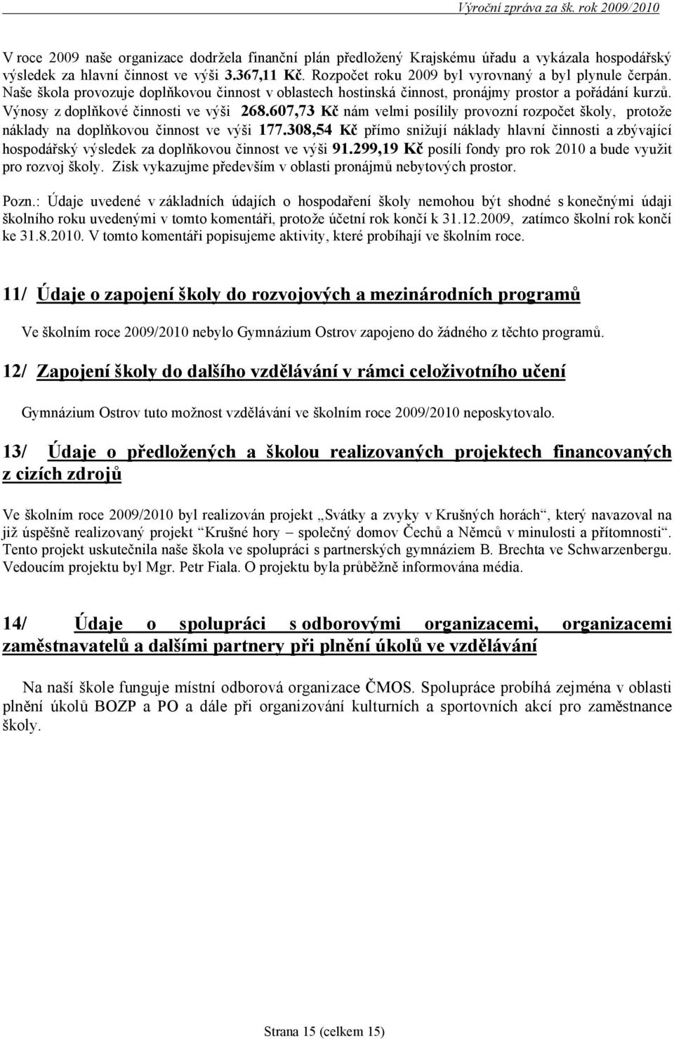 Výnosy z doplňkové činnosti ve výš i 268.607,73 Kč nám velmi posílily provozní rozpočet školy, protože náklady na doplňkovou činnost ve výš i 177.