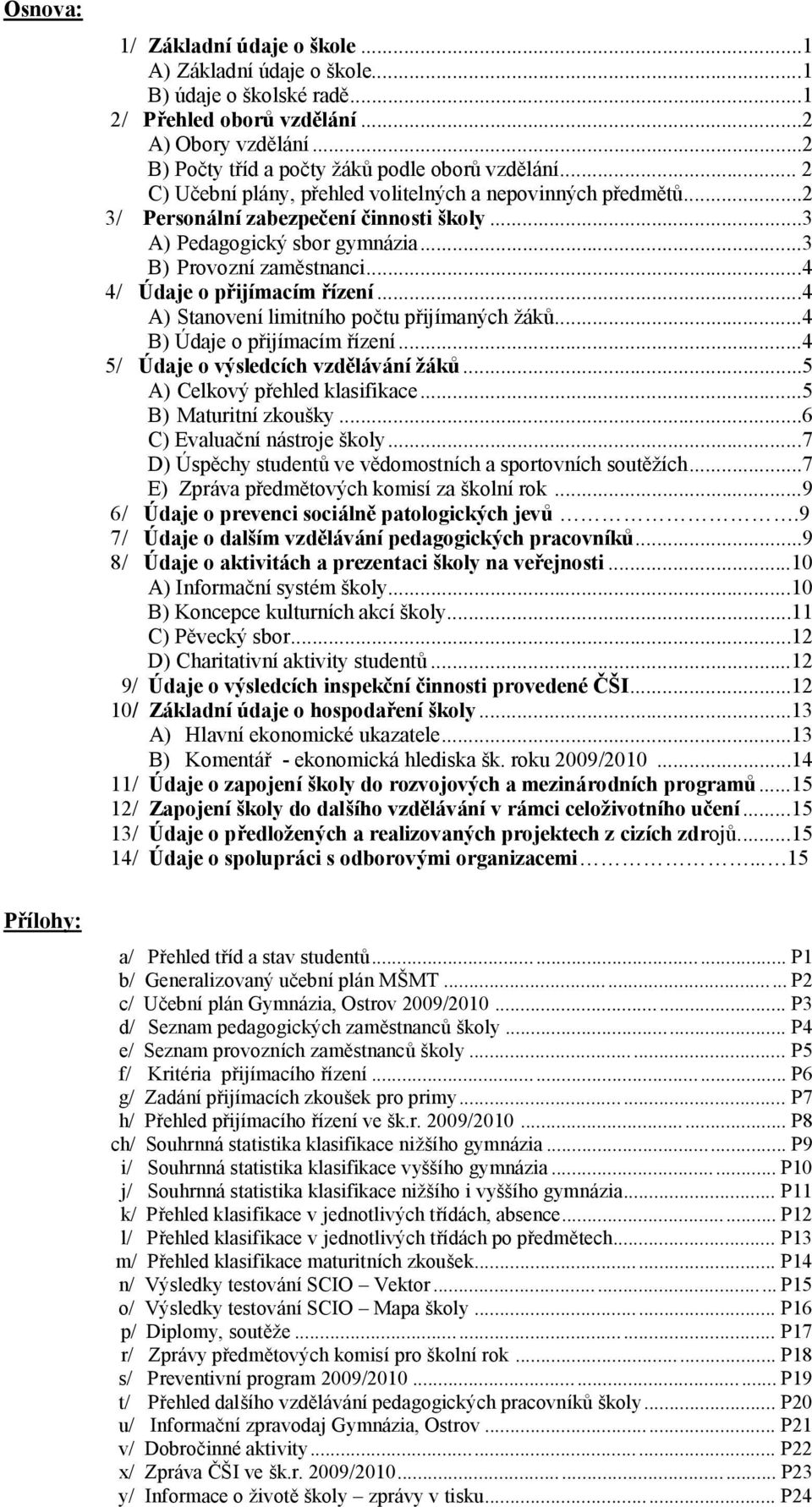 ..3 B) Provozní zaměstnanci...4 4/ Ú daje o př ijímacím řízení...4 A) Stanovení limitního počtu přijímaných žáků...4 B) Ú daje o přijímacím řízení...4 5/ Ú daje o výsledcích vzdělávánížáků.