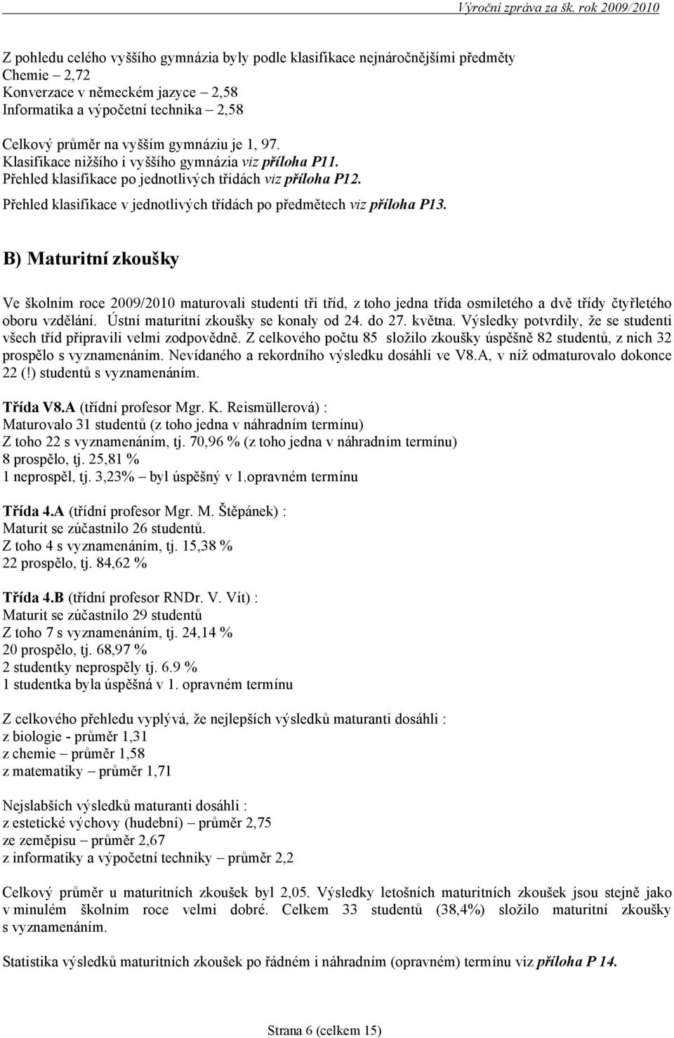 B) Maturitnízkoušky Ve š kolním roce 2009/2010 maturovali studenti tří tříd, z toho jedna třída osmiletého a dvě třídy čtyřletého oboru vzdělání. Ú stní maturitní zkoušky se konaly od 24. do 27.