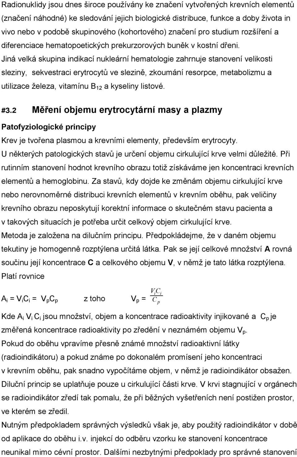 Jiná velká skupina indikací nukleární hematologie zahrnuje stanovení velikosti sleziny, sekvestraci erytrocytů ve slezině, zkoumání resorpce, metabolizmu a utilizace železa, vitamínu B 12 a kyseliny