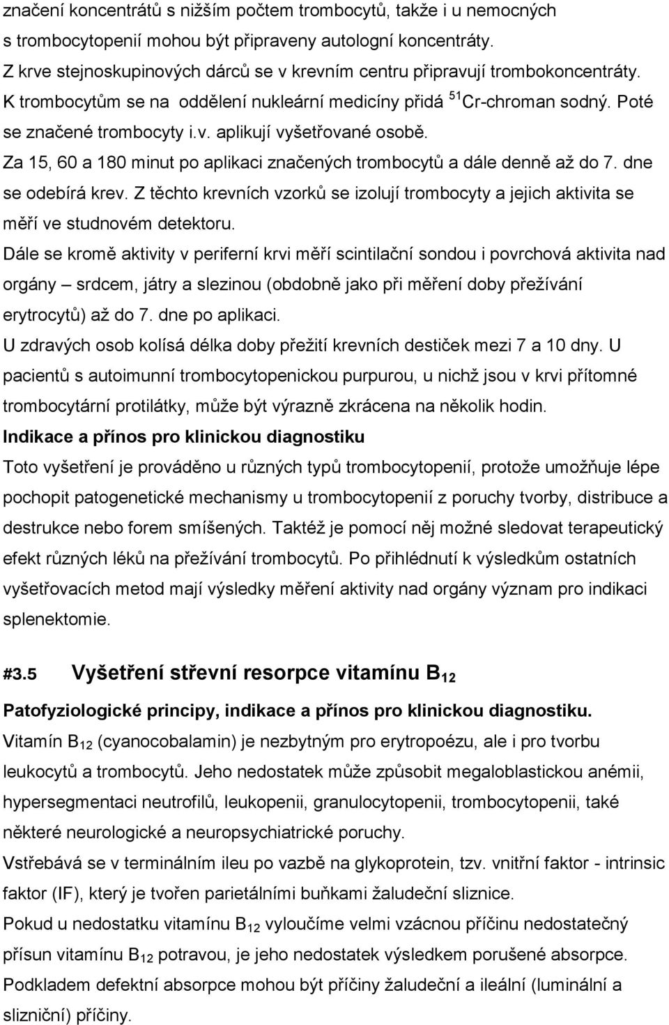 Za 15, 60 a 180 minut po aplikaci značených trombocytů a dále denně až do 7. dne se odebírá krev. Z těchto krevních vzorků se izolují trombocyty a jejich aktivita se měří ve studnovém detektoru.