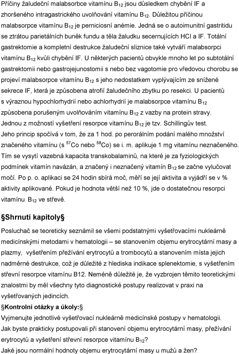 Totální gastrektomie a kompletní destrukce žaludeční sliznice také vytváří malabsorpci vitamínu B 12 kvůli chybění IF.